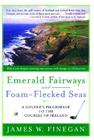 Emerald Fairways and Foam-Flecked Seas: A Golfer's Pilgrimage to the Courses of Ireland By James W. Finegan Cover Image