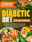 Super Easy Diabetic Diet for Beginners: A beginner's guide to a 31-day meal plan for prediabetes and type 2 diabetes with 2000+ yummy days of low-suag Cover Image