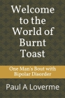 Welcome to the World of Burnt Toast: One Man's Bout with Bipolar Disorder By Paul Loverme Cover Image