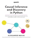 Causal Inference and Discovery in Python: Unlock the secrets of modern causal machine learning with DoWhy, EconML, PyTorch and more By Aleksander Molak Cover Image