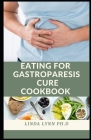 Eating for Gastroparesis Cookbook: The Gastroparesis Cookbook healthy Delicious, Nutritious Recipes for Gastroparesis Relief and everyday meal plan By Linda Lynn Ph. D. Cover Image