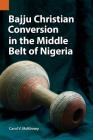Bajju Christian Conversion in the Middle Belt of Nigeria (Publications in Ethnography #47) By Carol V. McKinney Cover Image