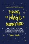 Finding the Magic in Mommyhood: How to Create the Illusion of Sanity amid Raging Hormones, Sleep Deprivation, and Diaper Rash By Sara Sadik Cover Image