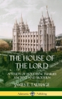 The House of the Lord: A Study of Holy Sanctuaries Ancient and Modern (Hardcover) By James E. Talmage Cover Image