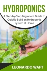 Hydroponics: A Step-by-Step Beginner's Guide to Quickly Build an Hydroponic System at Home By Leonardo Waft Cover Image