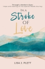 In a Stroke of Love: Through a Mother's Eyes: Hope and Healing on the Special Needs Journey By Lisa J. Plett Cover Image