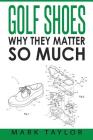 Golf Shoes: Why They Matter So Much By Mark Taylor Cover Image