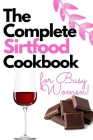 The Complete Sirtfood Diet Cookbook for Busy Women: More than 100 Tasty Recipes to Take Your Health to the Next Level and Lose Weight for Good Cover Image