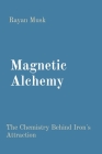 Magnetic Alchemy: The Chemistry Behind Iron's Attraction By Rayan Musk Cover Image