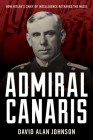 Admiral Canaris: How Hitler's Chief of Intelligence Betrayed the Nazis By David Alan Johnson Cover Image