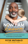 Now I Am Known: How a Street Kid Turned Foster Dad Found Acceptance and True Worth By Peter Mutabazi, Mark Tabb (With) Cover Image