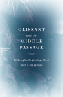 Glissant and the Middle Passage: Philosophy, Beginning, Abyss (Thinking Theory) By John E. Drabinski Cover Image