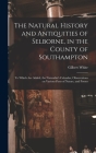 The Natural History and Antiquities of Selborne, in the County of Southampton: to Which Are Added, the Naturalist's Calendar, Observations on Various Cover Image