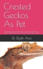 Crested Geckos As Pet: The Ultimate And Complete Guide On All You Need To Know About Crested Geckos, Care, Housing, (Crested Geckos As Pet) Cover Image