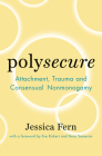 Polysecure: Attachment, Trauma and Consensual Nonmonogamy By Jessica Fern, Eve Rickert (Foreword by), Nora Samaran (Foreword by) Cover Image