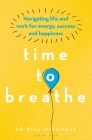 Time to Breathe: Navigating Life and Work for Energy, Success and Happiness By Bill Mitchell Cover Image