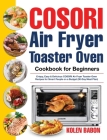 COSORI Air Fryer Toaster Oven Cookbook for Beginners: Crispy, Easy & Delicious COSORI Air Fryer Toaster Oven Recipes for Beginners & Advanced Users 30 By Kolen Babon Cover Image