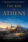 The Rise of Athens: The Story of the World's Greatest Civilization By Anthony Everitt Cover Image
