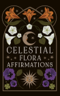 Celestial Flora Affirmations: 52 empowering affirmation cards to connect to nature’s magical wisdom (Esoteric Decks) Cover Image
