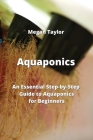 Aquaponics: An Essential Step-by-Step Guide to Aquaponics for Beginners By Megan Taylor Cover Image