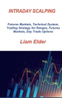 Intraday Scalping: Futures Markets, Technical System, Trading Strategy for Ranges, Futures Markets, Day Trade Options By Liam Elder Cover Image