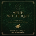 Welsh Witchcraft: A Guide to the Spirits, Lore, and Magic of Wales By Mhara Starling, Lorna Bennett (Read by) Cover Image