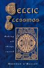 Celtic Blessings: Making All Things Sacred By Brendan O'Malley Cover Image