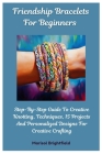 Friendship Bracelets For Beginners: Step-By-Step Guide To Creative Knotting, Techniques, 15 Projects And Personalized Designs For Creative Crafting By Marisol Brightfield Cover Image