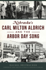 Nebraska's Carl Milton Aldrich and the Arbor Day Song By Rachel Brupbacher, Tammy Partsch (Foreword by) Cover Image