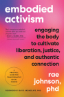 Embodied Activism: Engaging the Body to Cultivate Liberation, Justice, and Authentic Connection--A Practical Handbook for Transformative Social Change By Rae Johnson, Bayo Akomolafe (Foreword by) Cover Image