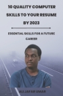 10 Quality Computer Skills to Your Resume by 2023: Essential skills for a future career By Ali Jafar Umar Cover Image