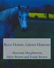 Blue Horse, Green Herons By Frank Brown (Photographer), Mary Catharine Brown (Photographer), Maryann MacPherson Cover Image