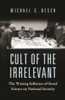 Cult of the Irrelevant: The Waning Influence of Social Science on National Security (Princeton Studies in International History and Politics #160) By Michael C. Desch Cover Image