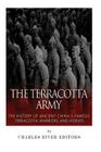 The Terracotta Army: The History of Ancient China's Famous Terracotta Warriors and Horses Cover Image