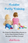 Toddler Potty Training: The Guide For Modern Busy Parents to Potty-Train, Includes Positive Discipline and Basic Concept By Kate Cartes Cover Image