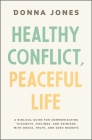 Healthy Conflict, Peaceful Life: A Biblical Guide for Communicating Thoughts, Feelings, and Opinions with Grace, Truth, and Zero Regret By Donna Jones Cover Image