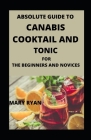 Absolute Guide To Cannabis Cocktail And Tonics For Beginners And Novices By Mary Ryan Cover Image