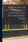 Report on the Gauge for the St. Lawrence and Atlantic Rail-road [microform] By A. C. Morton (Created by) Cover Image