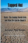 Tapped Out: Water: The Coming World Crisis and What We Can Do About It By Paul Simon, Dick Durbin (Foreword by) Cover Image