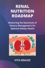 Renal Nutrition Roadmap: Mastering the Essentials of Dietary Management for Optimal Kidney Health Cover Image