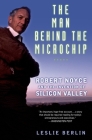 The Man Behind the Microchip: Robert Noyce and the Invention of Silicon Valley By Leslie Berlin Cover Image