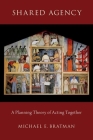 Shared Agency: A Planning Theory of Acting Together By Michael E. Bratman Cover Image