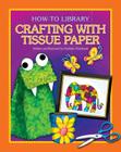 Crafting with Tissue Paper (How-To Library) By Kathleen Petelinsek, Kathleen Petelinsek (Illustrator) Cover Image