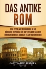 Das antike Rom: Eine fesselnde Einführung in die römische Republik, den Aufstieg und Fall des Römischen Reichs und das Byzantinische R By Captivating History Cover Image