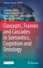 Concepts, Frames and Cascades in Semantics, Cognition and Ontology (Language #7) By Sebastian Löbner (Editor), Thomas Gamerschlag (Editor), Tobias Kalenscher (Editor) Cover Image