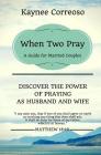 When Two Pray: Discover The Power of Praying as Husband and Wife: A Guide For Married Couples By Kaynee Correoso Cover Image