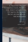 A Treatise On The Construction, Proper Use, And Capabilities Of Smith, Beck, And Beck's Achromatic Microscopes By Richard Beck, Smith, Firm Cover Image