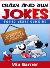 Crazy and Silly Jokes for 10 Years Old Kids: A Set of Jokes That Every 10y.o. Kid Should Burst Laughing at (2021 Edition) By Garner Mia Cover Image