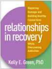 Relationships in Recovery: Repairing Damage and Building Healthy Connections While Overcoming Addiction By Kelly E. Green, PhD Cover Image