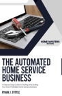 The Automated Home Service Business: A Step-by-Step Guide to Starting and Scaling Your Own Profitable Home Service Business By Ryaan J. Tuttle Cover Image